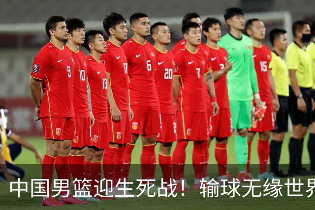 中国男篮迎生死战！输球无缘世界杯，郭士强激活赵维伦，央视直播