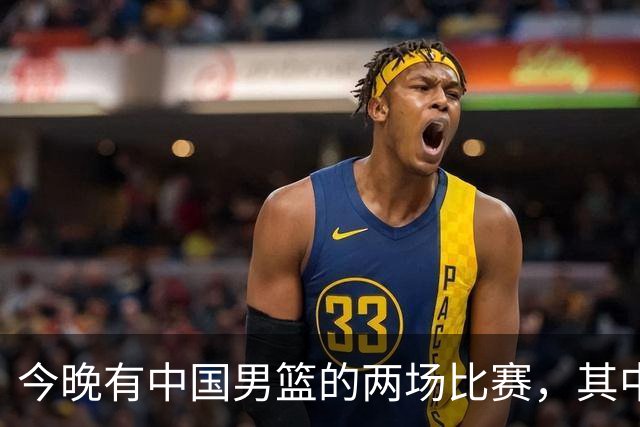 今晚有中国男篮的两场比赛，其中一场比赛CCTV5+将现场转播