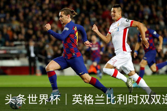 头条世界杯｜英格兰比利时双双逆转：落后不可怕，谁菜谁尴尬