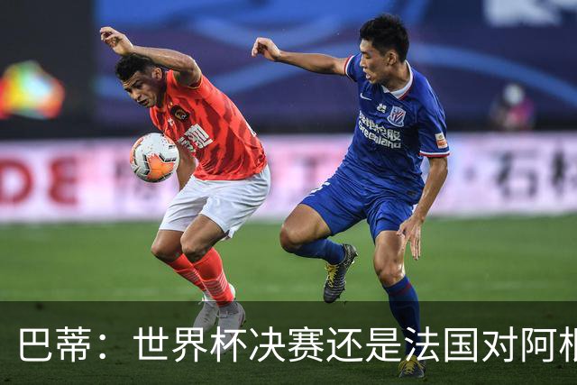 巴蒂：世界杯决赛还是法国对阿根廷 我会回佛罗伦萨参加百年庆典