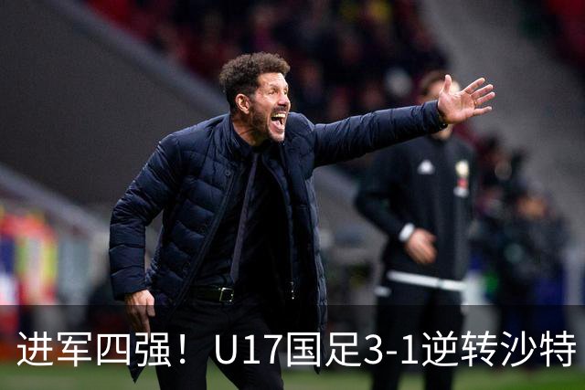 进军四强！U17国足3-1逆转沙特 何思凡传射+一条龙万项赵松源破门