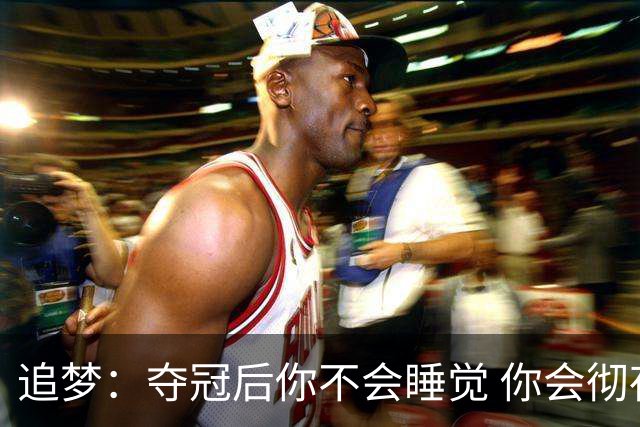 追梦：夺冠后你不会睡觉 你会彻夜狂欢然后在某个时间点累垮睡着