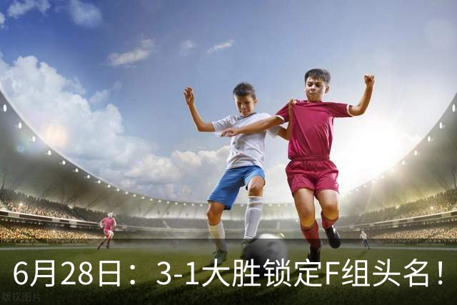 6月28日：3-1大胜锁定F组头名！荷兰成功避开巴西，日本男足处境颇为尴尬